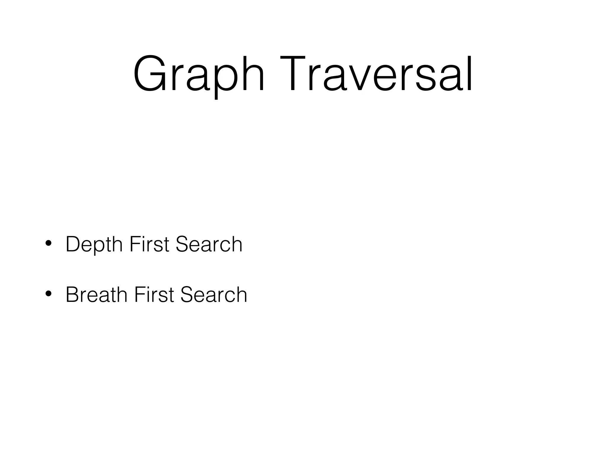 Graph Traversal
• Depth First Search
• Breath First Search
 