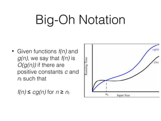 Big-Oh Notation
• Given functions f(n) and
g(n), we say that f(n) is
O(g(n)) if there are
positive constants c and
n0 such that
f(n) ≤ cg(n) for n ≥ n0
 