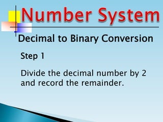 Divide the decimal number by 2
and record the remainder.
Step 1
Decimal to Binary Conversion
 