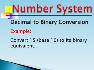 Example:
Convert 15 (base 10) to its binary
equivalent.
Decimal to Binary Conversion
 