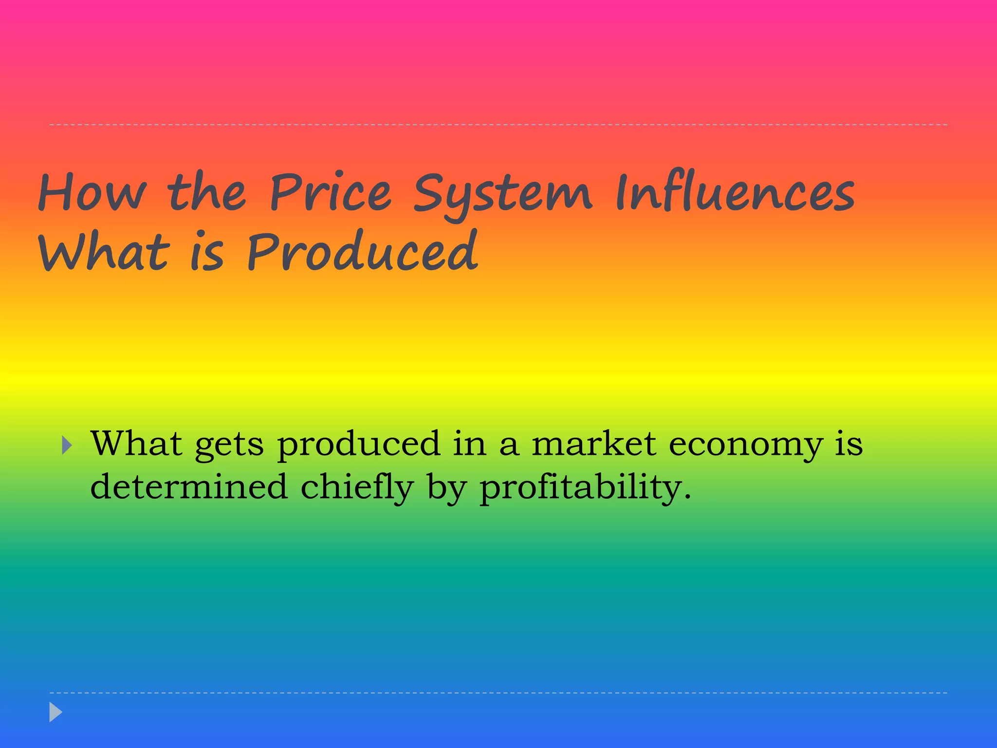 How the Price System Influences
What is Produced
 What gets produced in a market economy is
determined chiefly by profitability.
 