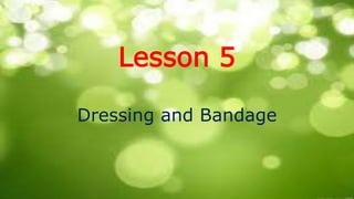 Lesson 5
Dressing and Bandage
 
