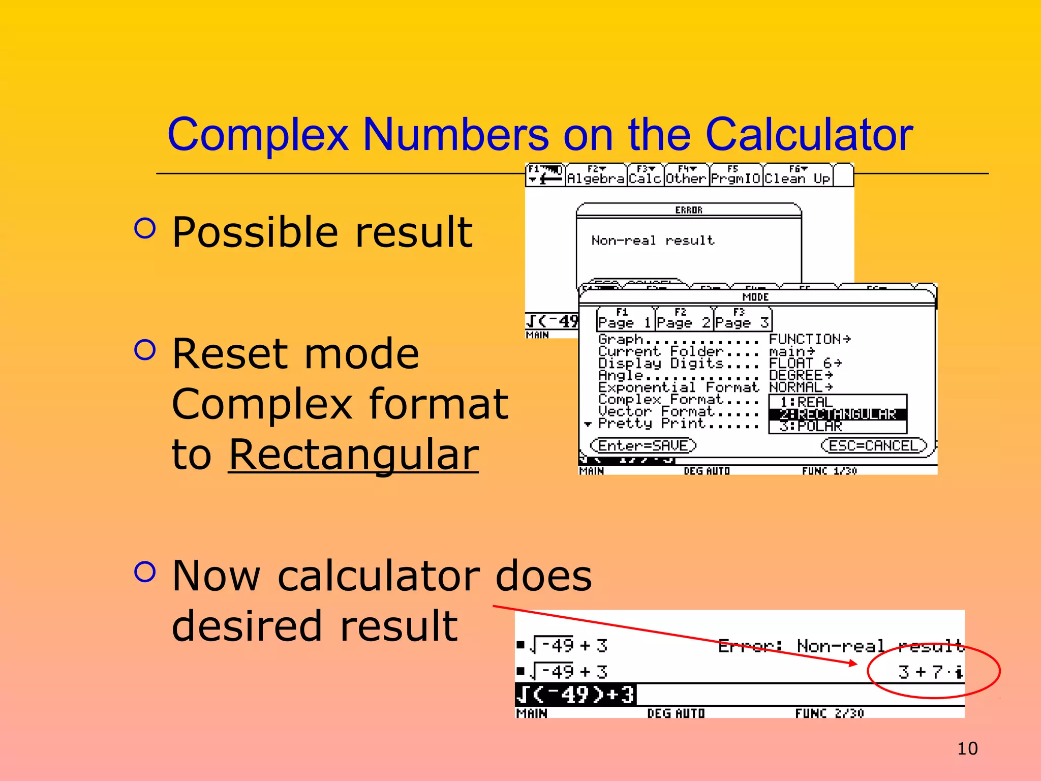 10
Complex Numbers on the Calculator
 Possible result
 Reset mode
Complex format
to Rectangular
 Now calculator does
desired result
 