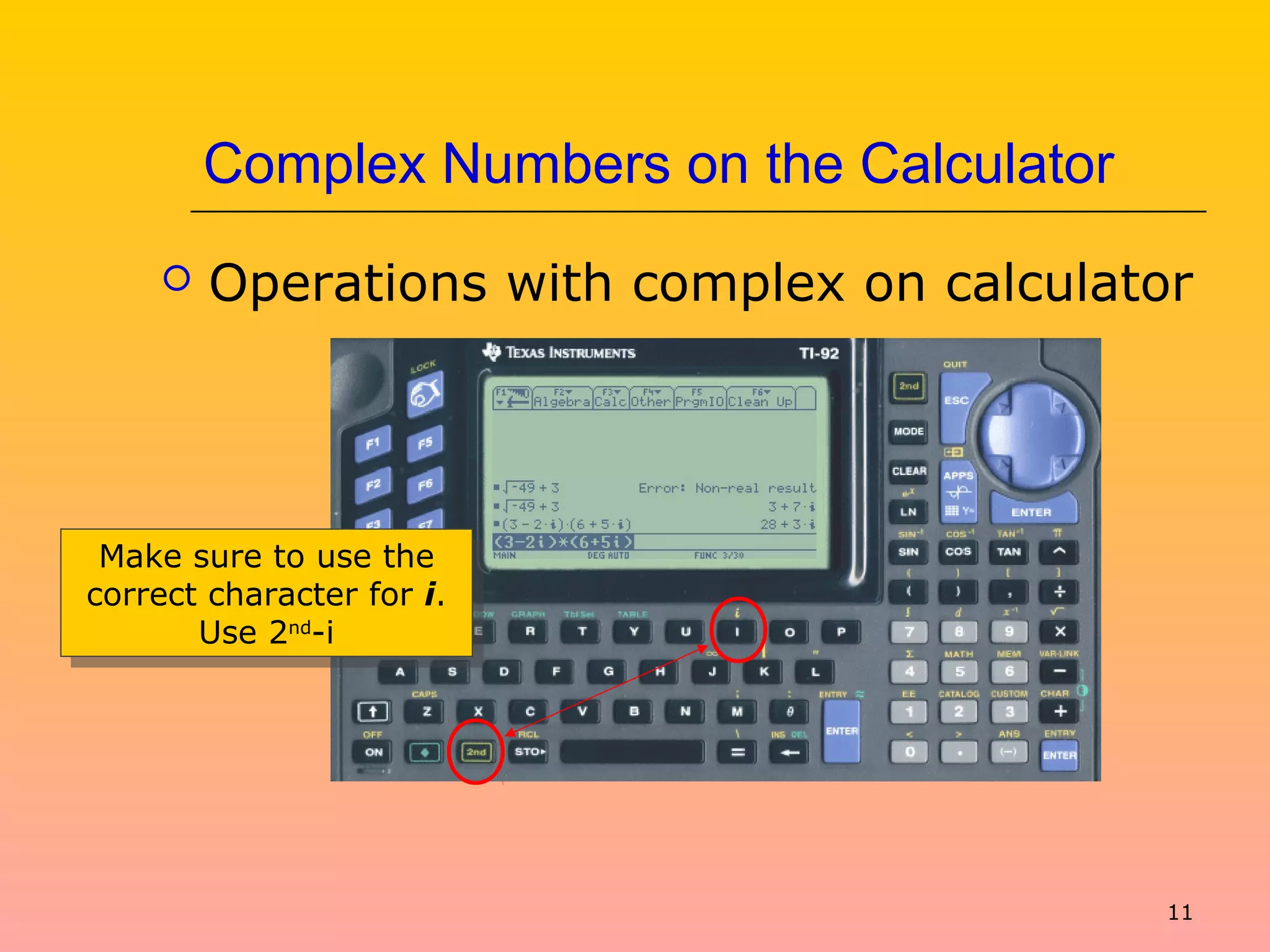 11
Complex Numbers on the Calculator
 Operations with complex on calculator
Make sure to use the
correct character for i.
Use 2nd
-i
Make sure to use the
correct character for i.
Use 2nd
-i
 