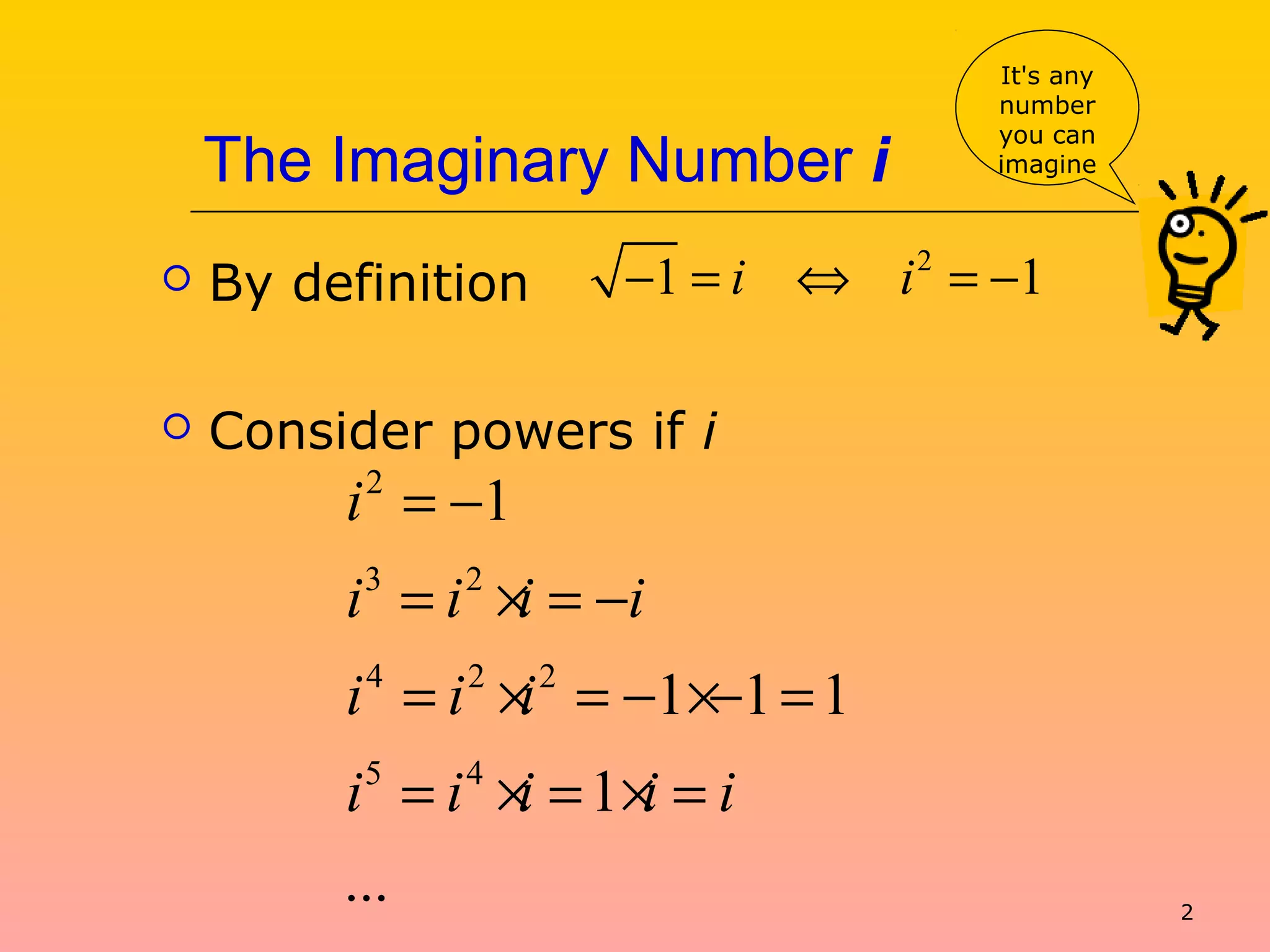 2
The Imaginary Number i
 By definition
 Consider powers if i
2
1 1i i− = ⇔ = −
2
3 2
4 2 2
5 4
1
1 1 1
1
...
i
i i i i
i i i
i i i i i
= −
= × = −
= × = − ×− =
= × = × =
It's any
number
you can
imagine
 