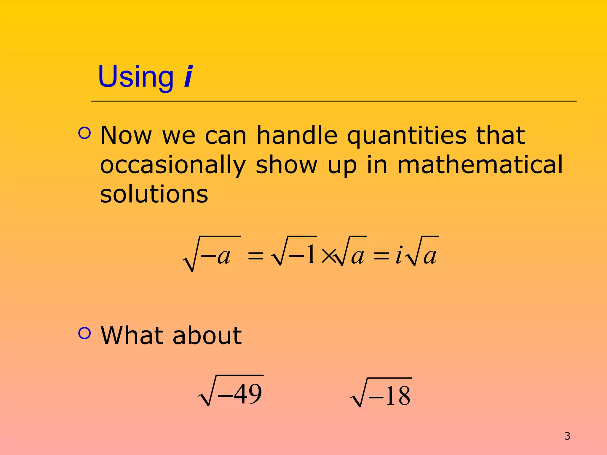 3
Using i
 Now we can handle quantities that
occasionally show up in mathematical
solutions
 What about
1a a i a− = − × =
49− 18−
 