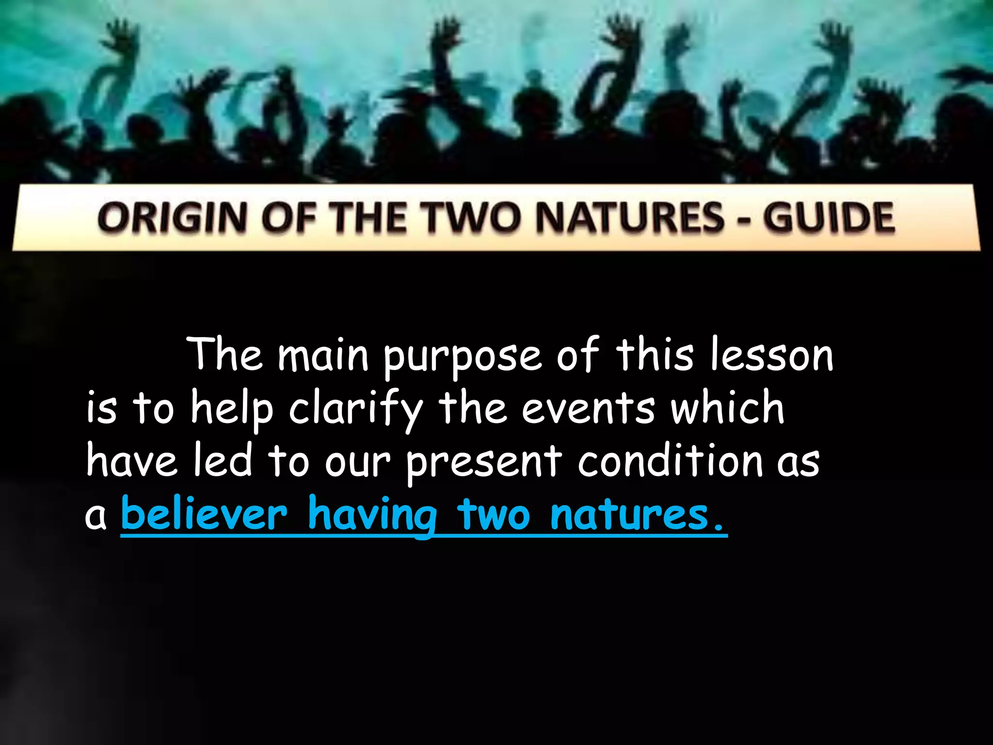 The main purpose of this lesson
is to help clarify the events which
have led to our present condition as
a believer having two natures.
 