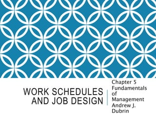 WORK SCHEDULES
AND JOB DESIGN
Chapter 5
Fundamentals
of
Management
Andrew J.
Dubrin
 