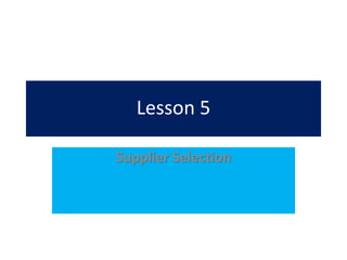 Lesson 5
Supplier Selection
 