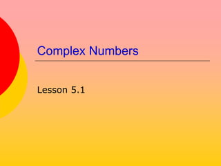 Complex Numbers
Lesson 5.1
 