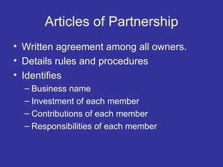 Articles of Partnership Written agreement among all owners. Details rules and procedures  Identifies  Business name Investment of each member Contributions of each member Responsibilities of each member 