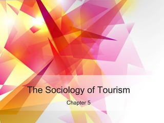 The Sociology of Tourism
Chapter 5
 