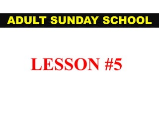 ADULT SUNDAY SCHOOL
LESSON #5
 