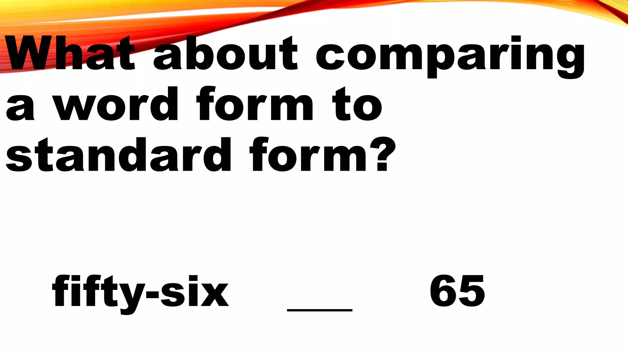 fifty-six ___ 65
What about comparing
a word form to
standard form?
 
