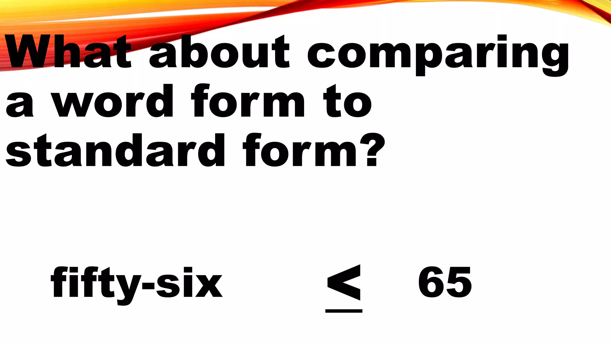 fifty-six < 65
What about comparing
a word form to
standard form?
 