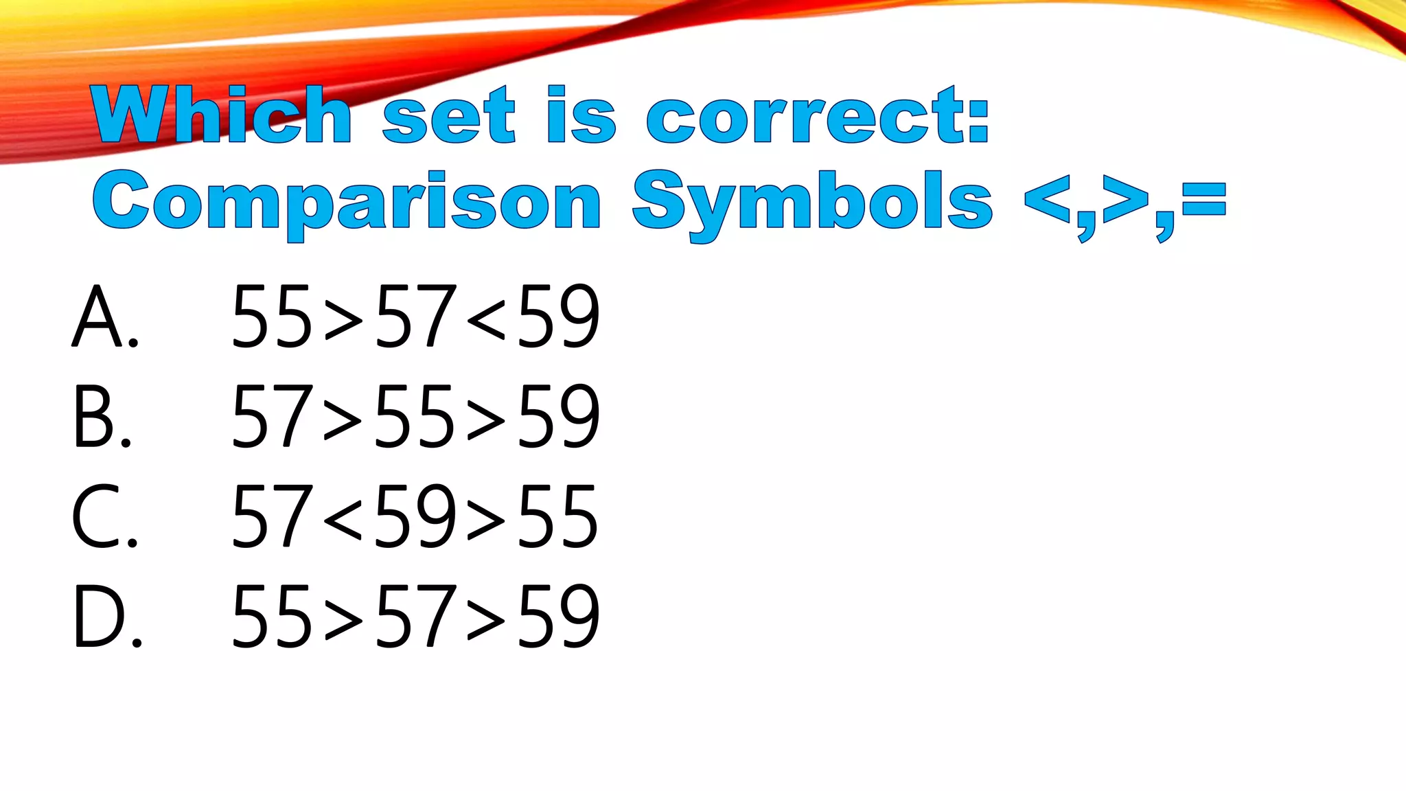 A. 55>57<59
B. 57>55>59
C. 57<59>55
D. 55>57>59
 
