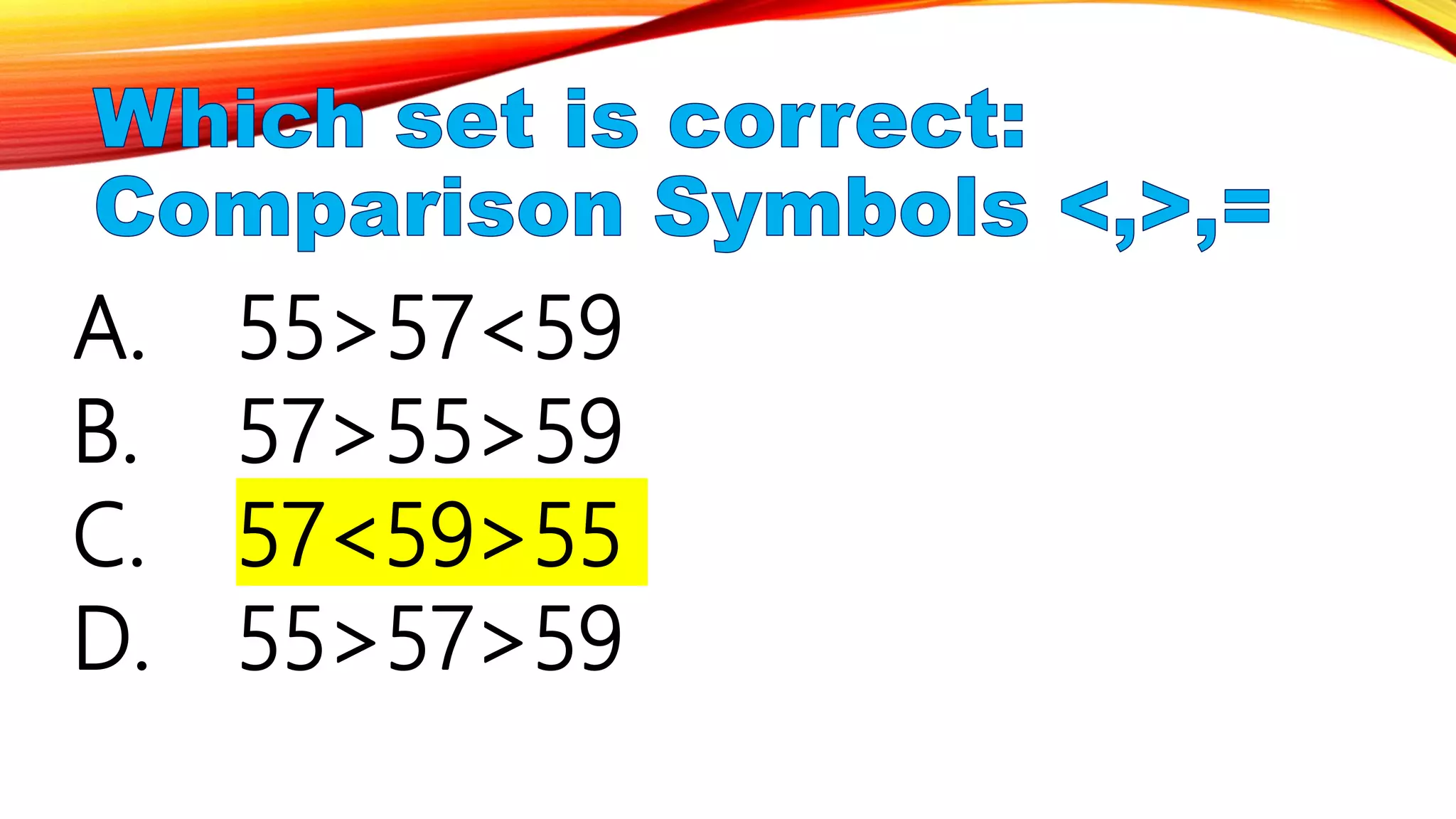 A. 55>57<59
B. 57>55>59
C. 57<59>55
D. 55>57>59
 