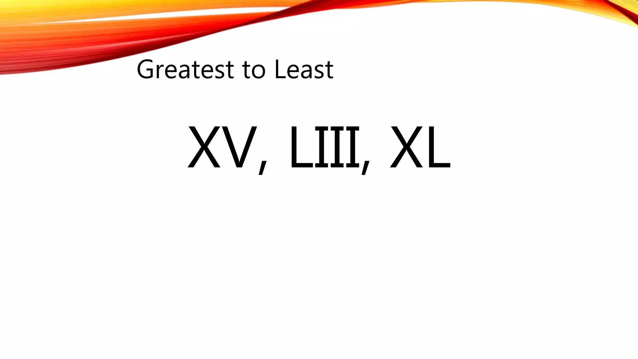 Greatest to Least
XV, LIII, XL
 