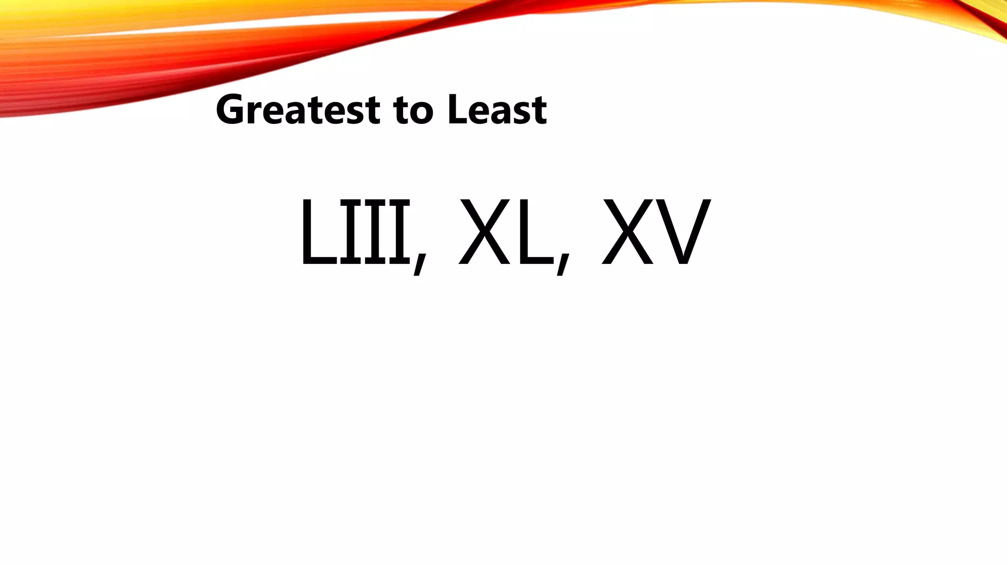 Greatest to Least
LIII, XL, XV
 
