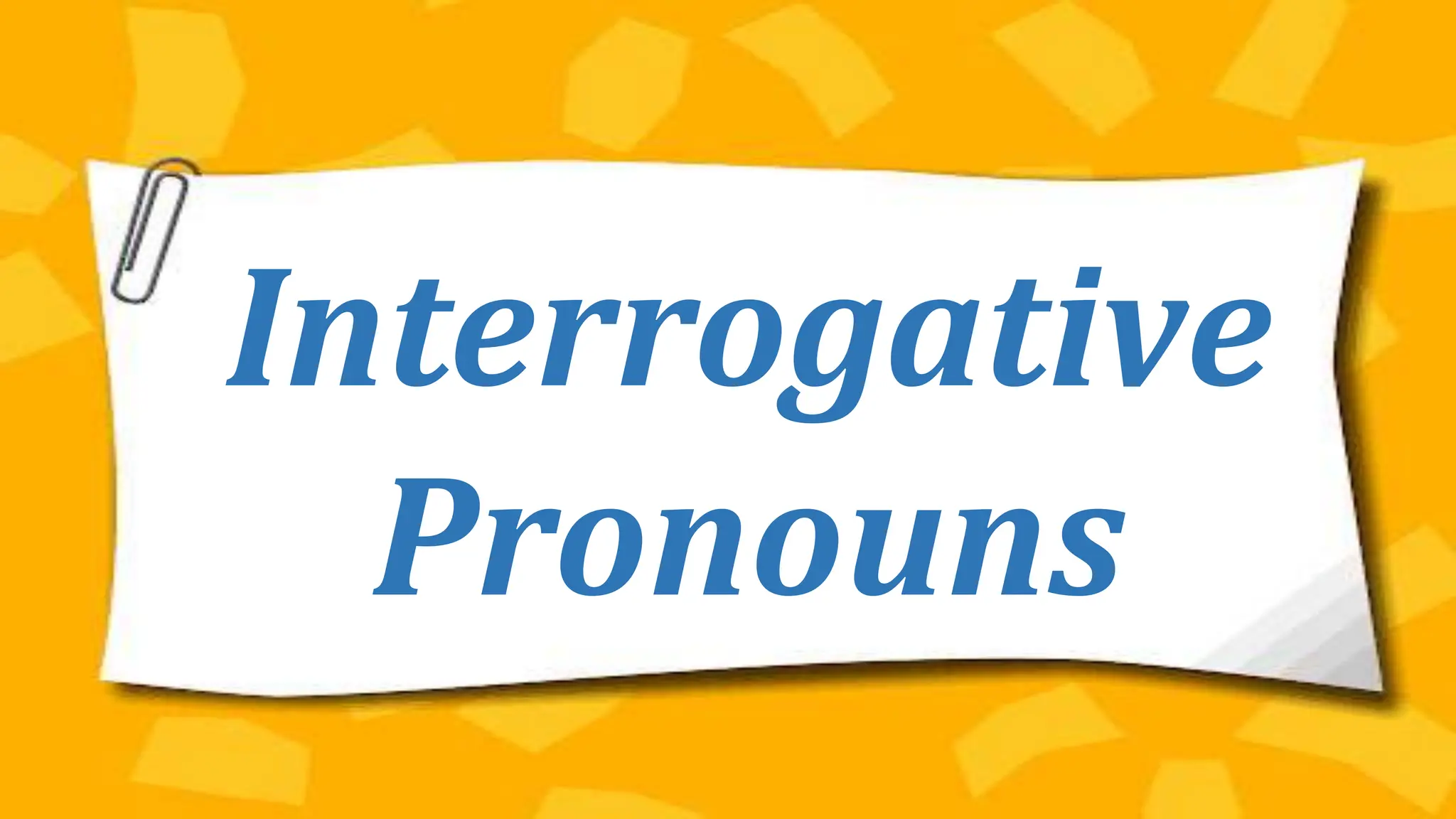 Interrogative
Pronouns