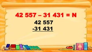 42 557 – 31 431 = N
42 557
-31 431
 