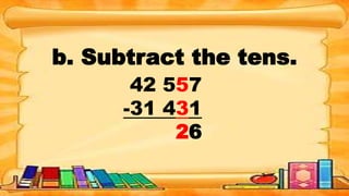 b. Subtract the tens.
42 557
-31 431
26
 