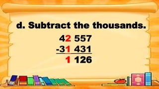 d. Subtract the thousands.
42 557
-31 431
1 126
 