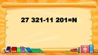27 321-11 201=N
 