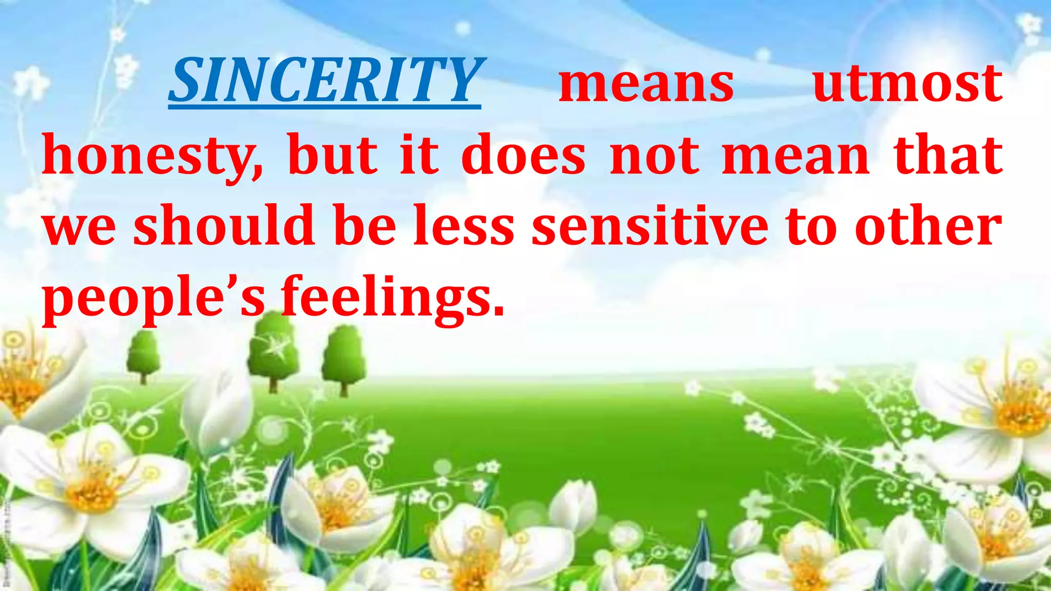 SINCERITY means utmost
honesty, but it does not mean that
we should be less sensitive to other
people’s feelings.
 