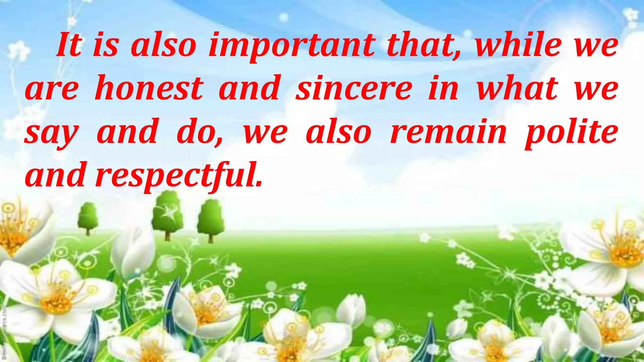 It is also important that, while we
are honest and sincere in what we
say and do, we also remain polite
and respectful.
 