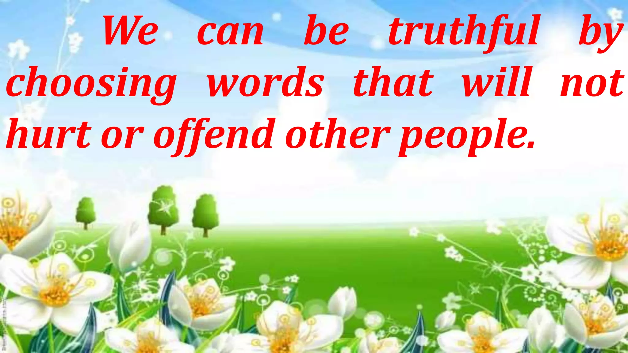 We can be truthful by
choosing words that will not
hurt or offend other people.
 