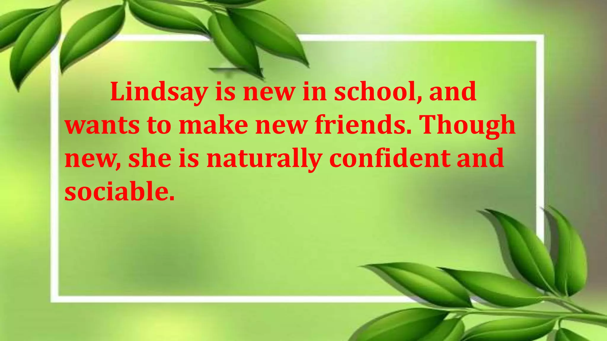 Lindsay is new in school, and
wants to make new friends. Though
new, she is naturally confident and
sociable.
 