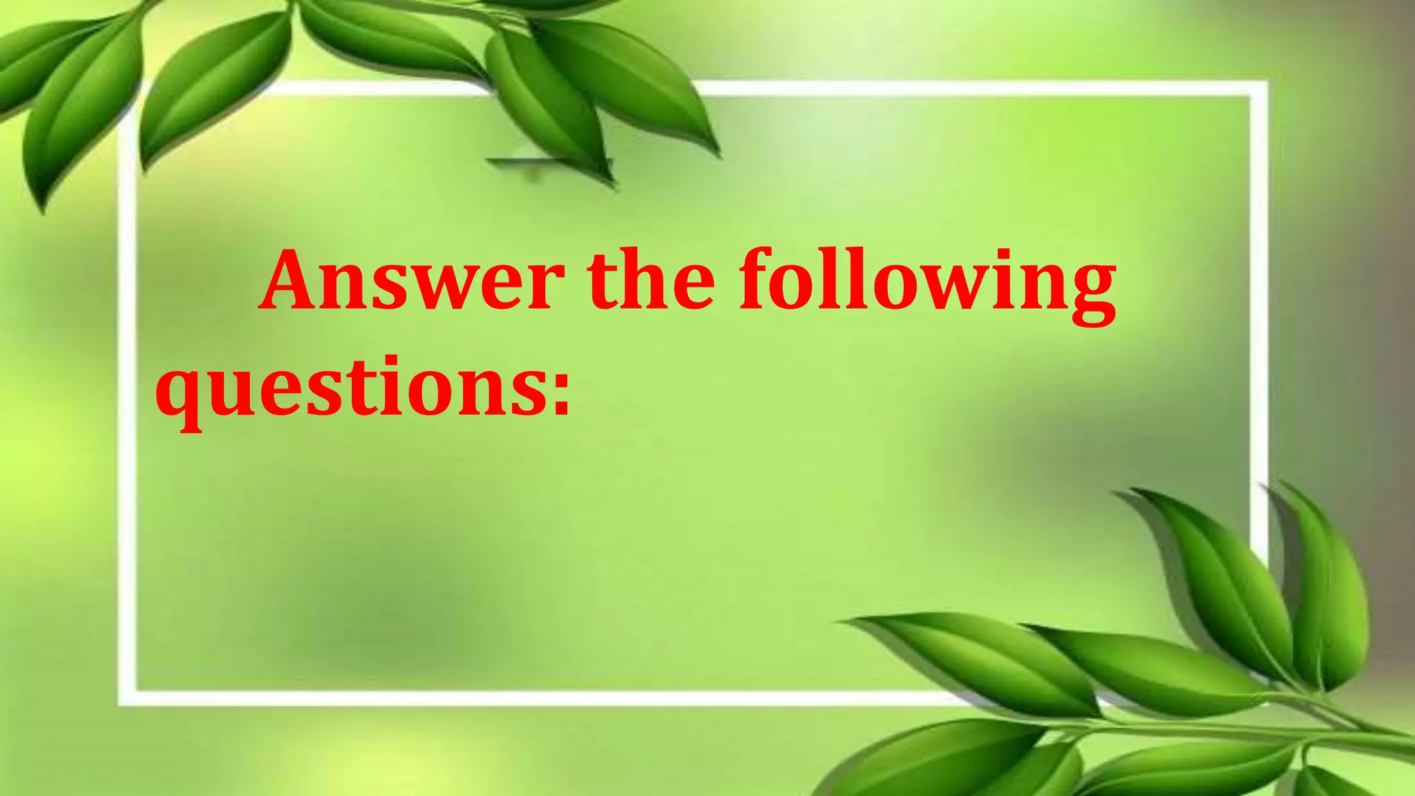 Answer the following
questions:
 