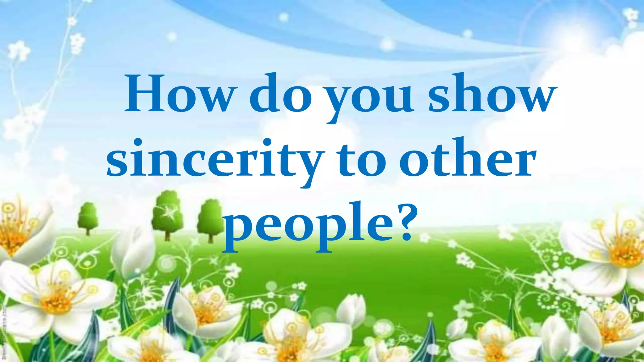 How do you show
sincerity to other
people?
 