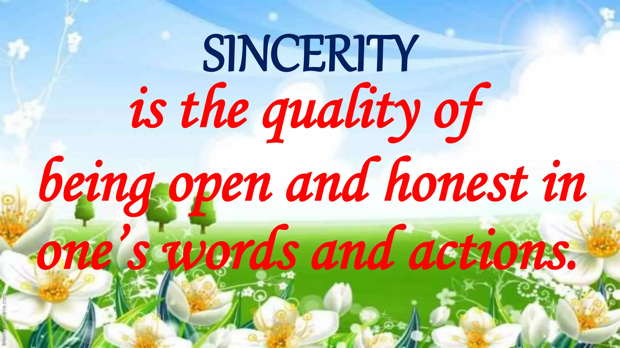 SINCERITY
is the quality of
being open and honest in
one’s words and actions.
 