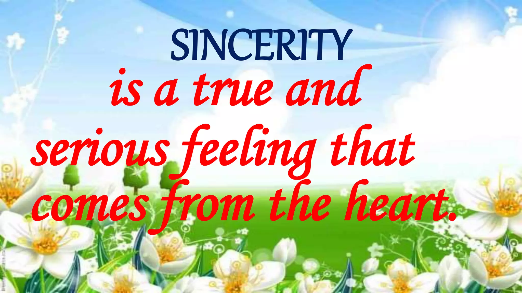 SINCERITY
is a true and
serious feeling that
comes from the heart.
 