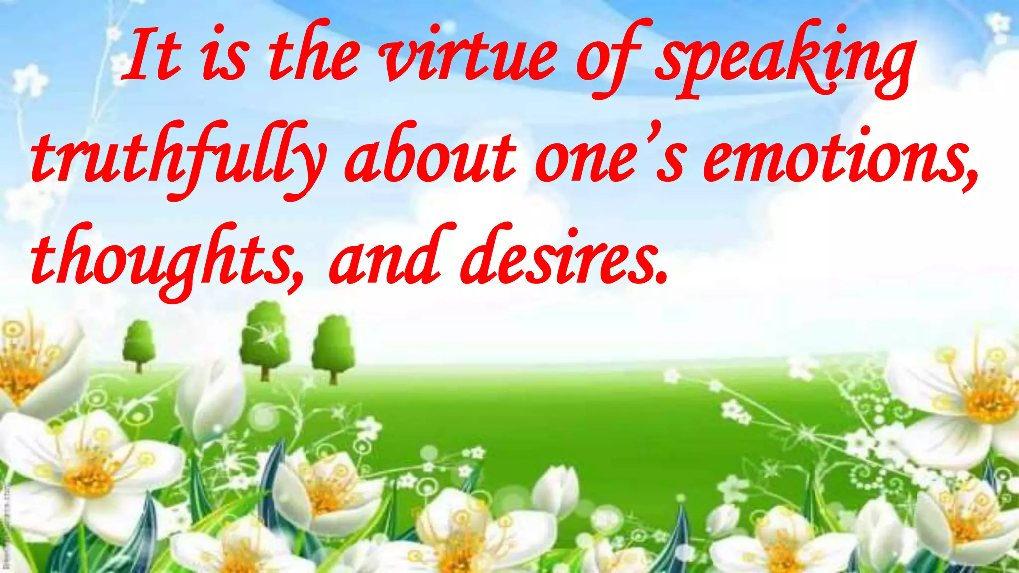 It is the virtue of speaking
truthfully about one’s emotions,
thoughts, and desires.
 