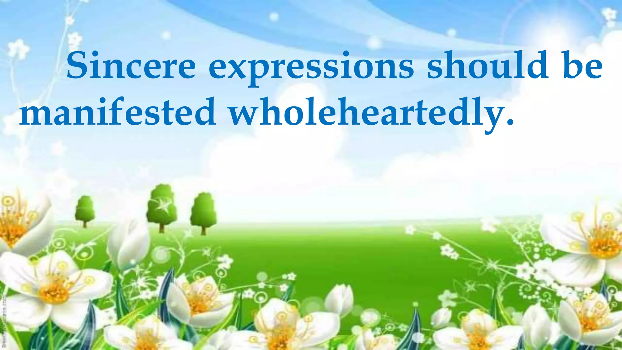 Sincere expressions should be
manifested wholeheartedly.
 