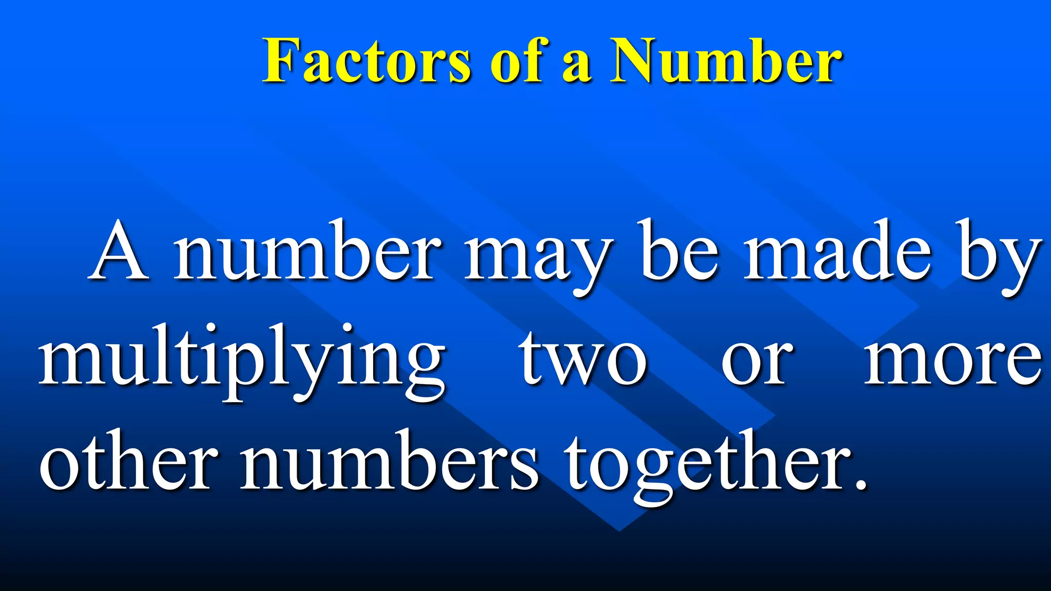 Factors of a Number
A number may be made by
multiplying two or more
other numbers together.
 