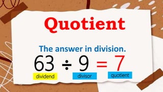 Quotient
The answer in division.
63 ÷ 9 = 7
dividend divisor quotient