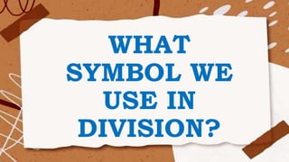 WHAT
SYMBOL WE
USE IN
DIVISION?