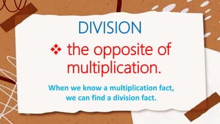 DIVISION
the opposite of
multiplication.
When we know a multiplication fact,
we can find a division fact.