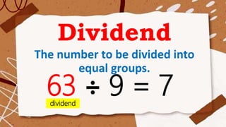 Dividend
The number to be divided into
equal groups.
63 ÷ 9 = 7
dividend