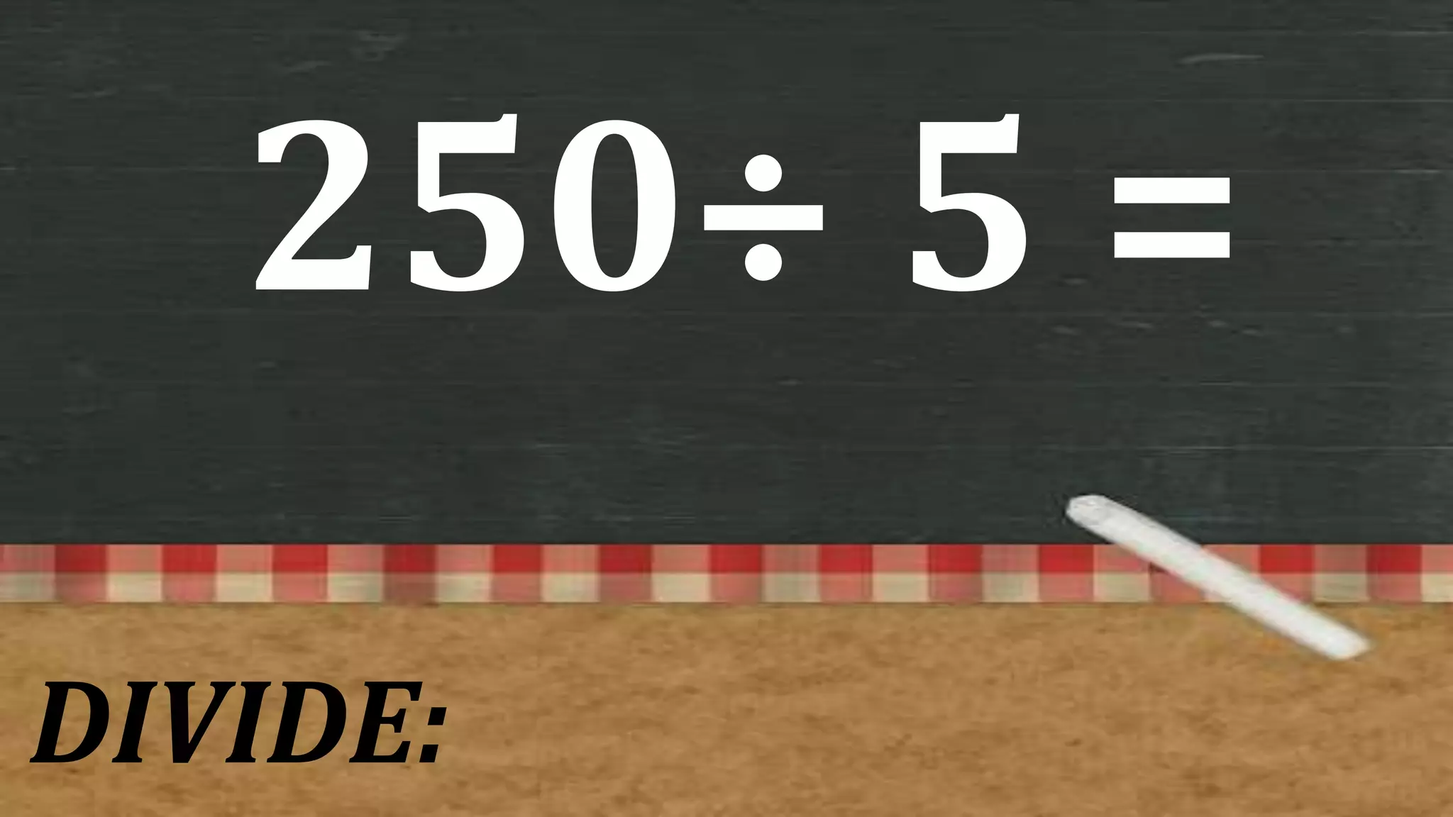 250÷ 5 =
DIVIDE: