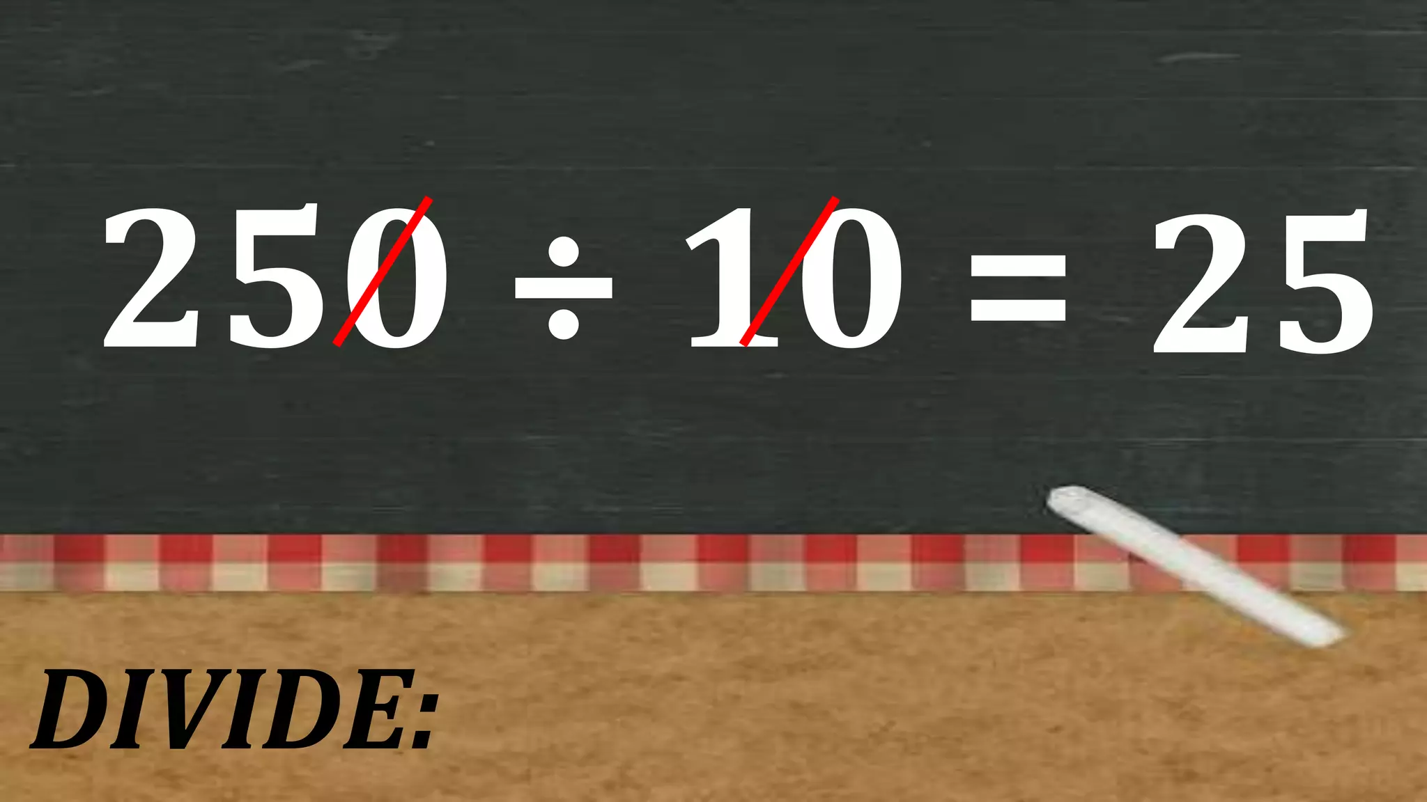 250 ÷ 10 =
DIVIDE:
25