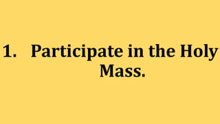 1. Participate in the Holy
Mass.