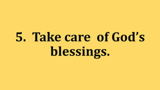 5. Take care of God’s
blessings.