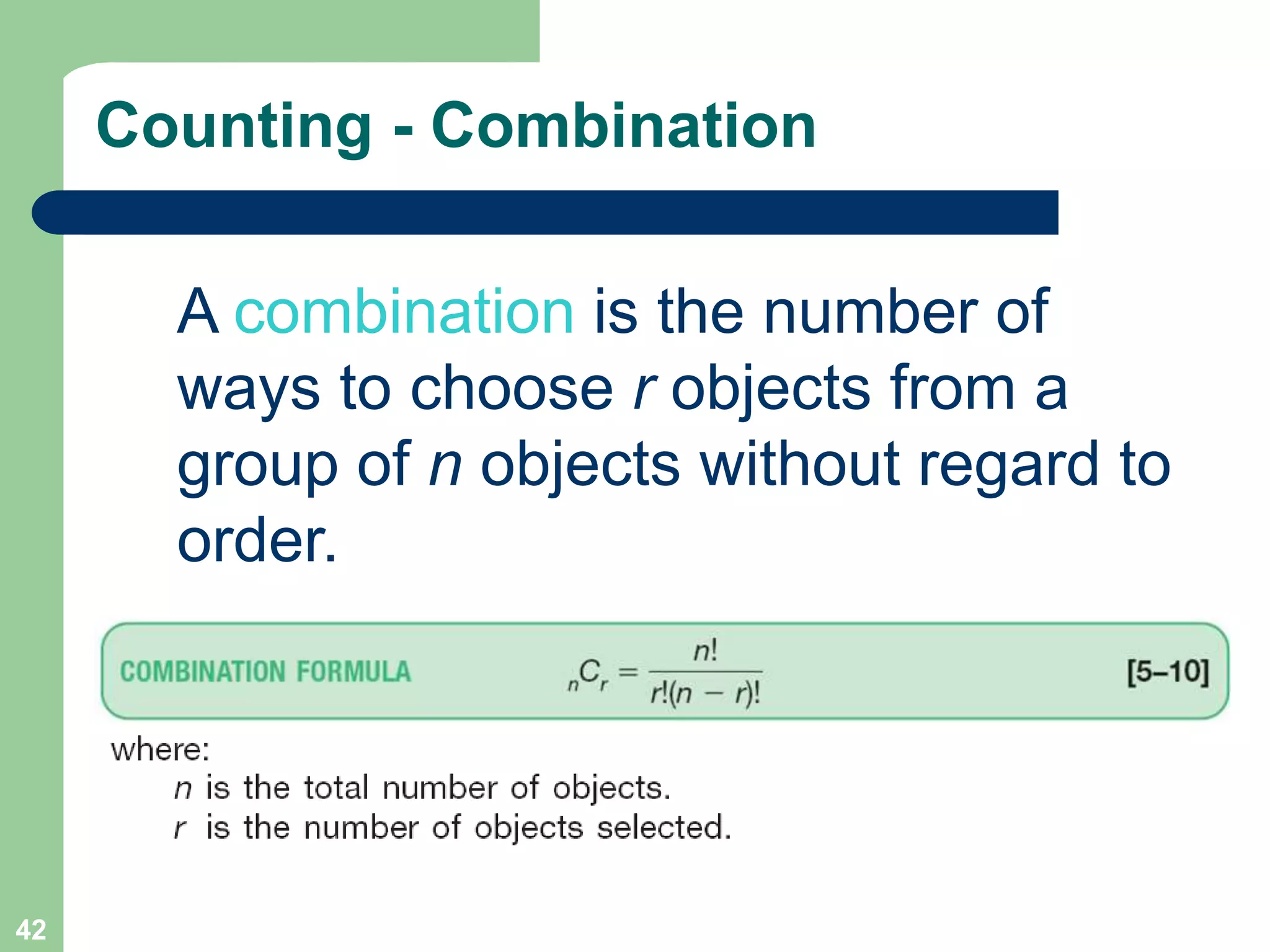 42
Counting - Combination
A combination is the number of
ways to choose r objects from a
group of n objects without regard to
order.
 