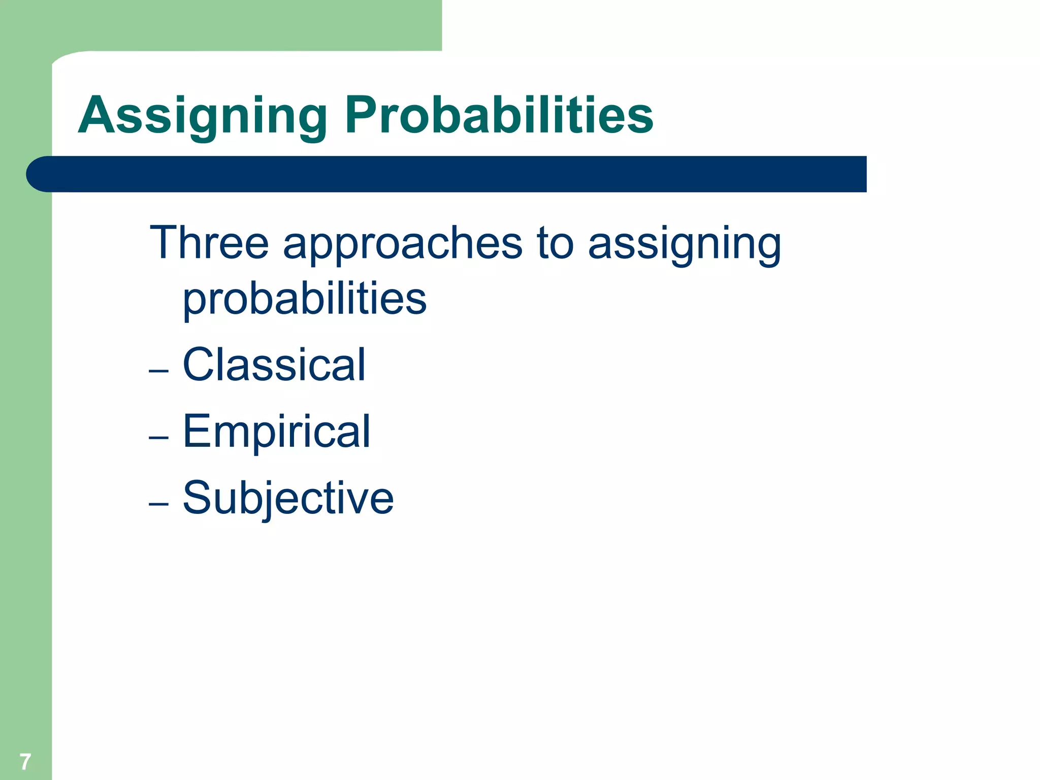 7
Assigning Probabilities
Three approaches to assigning
probabilities
– Classical
– Empirical
– Subjective
 