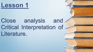 Lesson 1
Close analysis and
Critical Interpretation of
Literature.
 